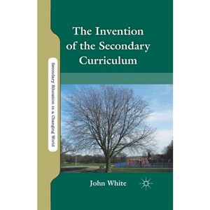 The Invention of the Secondary Curriculum - (Secondary Education in a Changing World) by  J White (Paperback) - 1 of 1