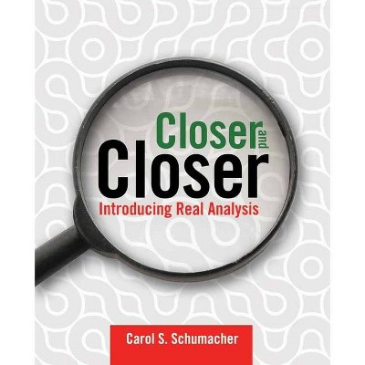 Closer and Closer: Introducing Real Analysis - by  Carol S Schumacher (Paperback)