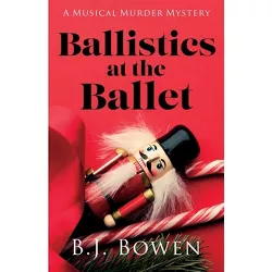 Ballistics at the Ballet - (A Musical Murder Mystery) by  B J Bowen (Paperback)
