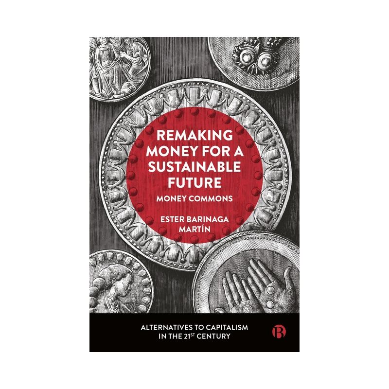 Remaking Money for a Sustainable Future - (Alternatives to Capitalism in the 21st Century) by  Ester Barinaga Martín (Hardcover), 1 of 2