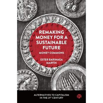 Remaking Money for a Sustainable Future - (Alternatives to Capitalism in the 21st Century) by  Ester Barinaga Martín (Hardcover)