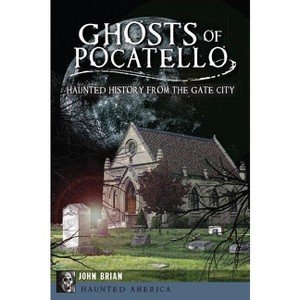 Ghosts of Pocatello - (Haunted America) by  John Brian (Paperback) - 1 of 1