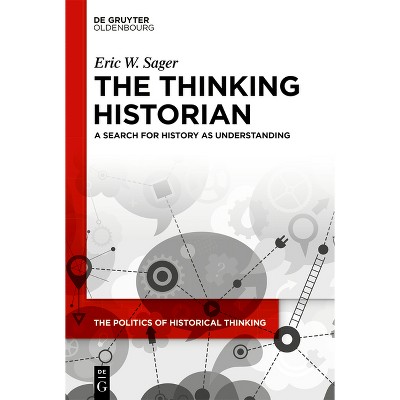 The Thinking Historian - (Politics of Historical Thinking) by Eric W Sager