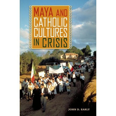 Maya and Catholic Cultures in Crisis - by  John D Early (Paperback)