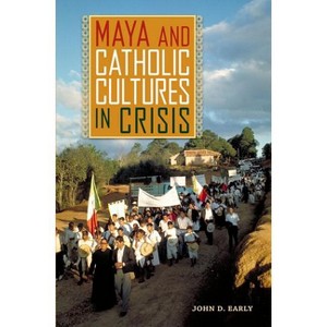 Maya and Catholic Cultures in Crisis - by  John D Early (Paperback) - 1 of 1