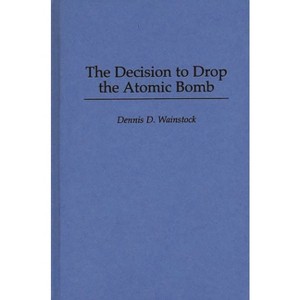 The Decision to Drop the Atomic Bomb - by  Dennis Wainstock (Hardcover) - 1 of 1