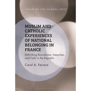 Muslim and Catholic Experiences of National Belonging in France - (Islam of the Global West) by  Carol A Ferrara (Hardcover) - 1 of 1