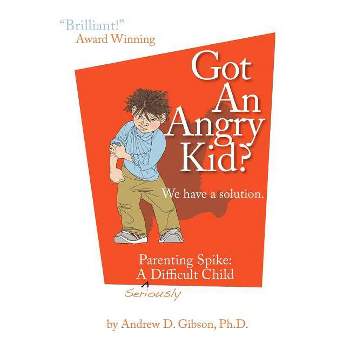 Got an Angry Kid? Parenting Spike - by  Andrew D Gibson (Paperback)