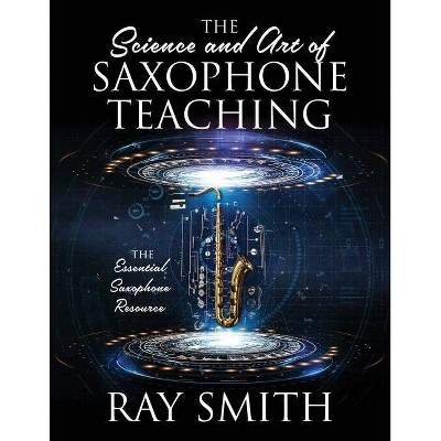 The Science and Art of Saxophone Teaching - by  Ray Smith (Paperback)