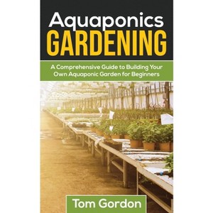 Aquaponics Gardening - by  Tom Gordon (Paperback) - 1 of 1