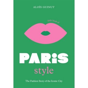 The Little Book of Paris Style - (Fashion Destinations) by  Aloïs Guinut (Hardcover) - 1 of 1