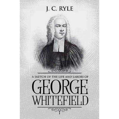 A Sketch of the Life and Labors of George Whitefield - (Books by J. C. Ryle) by  J C Ryle (Paperback)