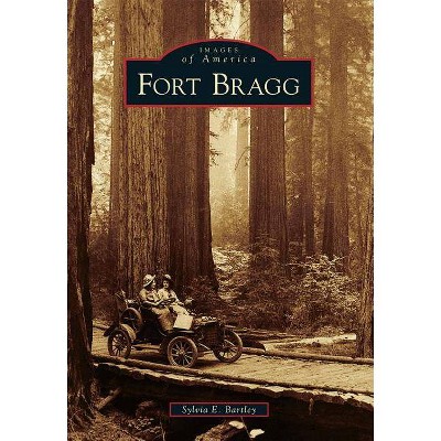 Fort Bragg - (Images of America (Arcadia Publishing)) by  Sylvia E Bartley (Paperback)