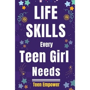 Life Skills Every Teen Girl Needs - by  Teen Empower (Paperback) - 1 of 1