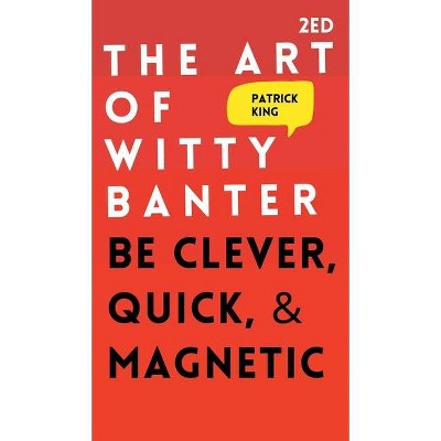 The Art of Witty Banter - by  Patrick King (Hardcover)