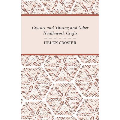 Crochet And Tatting And Other Needlework Crafts - by  Helen Crosier (Paperback)