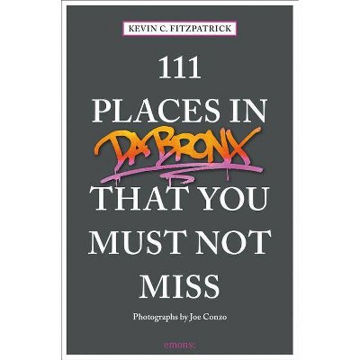  111 Places in the Bronx That You Must Not Miss - by  Kevin C Fitzpatrick (Paperback) 