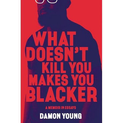 What Doesn't Kill You Makes You Blacker : A Memoir in Essays -  by Damon Young (Hardcover)