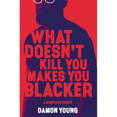 What Doesn't Kill You Makes You Blacker : A Memoir in Essays -  by Damon Young (Hardcover) - image 1 of 1