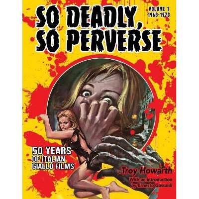 So Deadly, So Perverse 50 Years of Italian Giallo Films - (So Deadly So Perverse) by  Troy Howarth (Paperback)