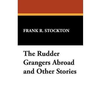 The Rudder Grangers Abroad and Other Stories - by  Frank R Stockton (Paperback)