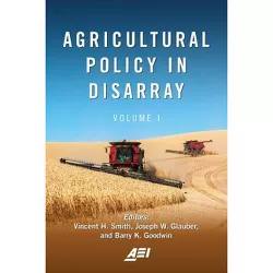 Agricultural Policy in Disarray, Volume 1 - (American Enterprise Institute) by  Vincent H Smith & Joseph W Glauber & Barry K Goodwin (Paperback)