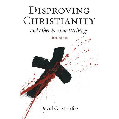 Disproving Christianity and Other Secular Writings (3rd Edition) - by  David G McAfee (Paperback)