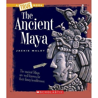 The Ancient Maya (a True Book: Ancient Civilizations) - (A True Book: Ancient Civilizations) by  Jackie Maloy (Paperback)