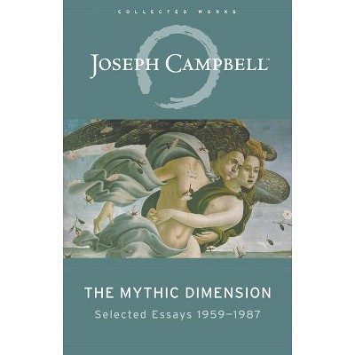 The Mythic Dimension - (Collected Works of Joseph Campbell) by  Joseph Campbell (Paperback)