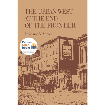 The Urban West at the End of the Frontier - by  Lawrence Harold Larsen (Paperback)