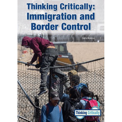 Thinking Critically: Immigration and Border Control - by  Carla Mooney (Hardcover)