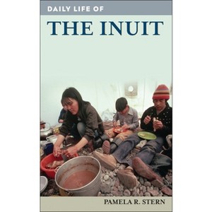 Daily Life of the Inuit - (Greenwood Press Daily Life Through History) by  Pamela R Stern (Hardcover) - 1 of 1