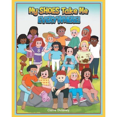 My Shoes Take Me Everywhere - by  Claire Dulaney (Paperback)