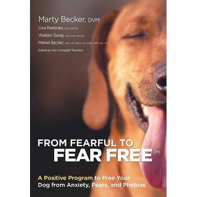 From Fearful to Fear Free - by  Marty Becker & Mikkel Becker & Lisa Radosta (Paperback)