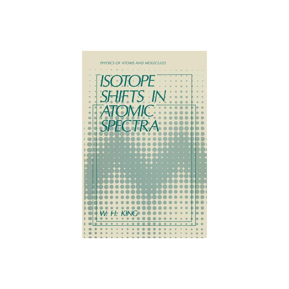 Isotope Shifts in Atomic Spectra - (Physics of Atoms and Molecules) by W H King (Paperback)