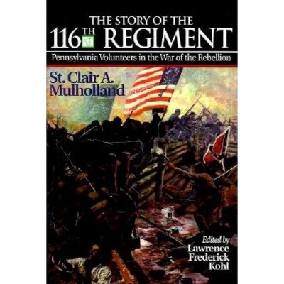 The Story of the 116th Regiment, Pennsylvania Volunteers in the War of the Rebellion - (Irish in the Civil War) by  Lawrence Kohl (Hardcover)