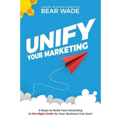 Unify Your Marketing - by  Bear Wade (Paperback)