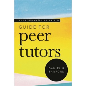 Rowman & Littlefield Guide for Peer Tutors - (Theory & Practice for Peer Tutors & Learning Center Professionals) by  Daniel R Sanford (Paperback) - 1 of 1