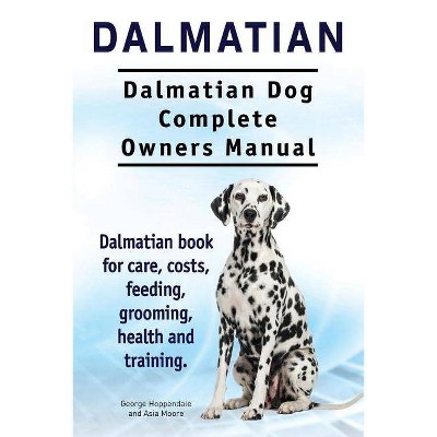 Dalmatian. Dalmatian Dog Complete Owners Manual. Dalmatian book for care, costs, feeding, grooming, health and training. - (Paperback)