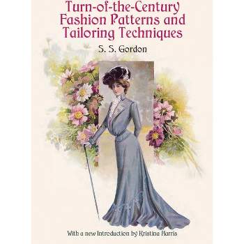 Turn-Of-The-Century Fashion Patterns and Tailoring Techniques - (Dover Fashion and Costumes) by  S S Gordon (Paperback)