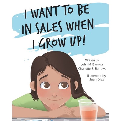 I Want to Be in Sales When I Grow Up! - by  John M Barrows & Charlotte S Barrows (Paperback)