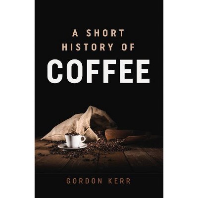 A Short History of Coffee - by  Gordon Kerr (Paperback)