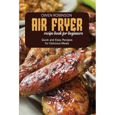 Air Fryer Recipe Book for Beginners - by  Owen Robinson (Paperback)