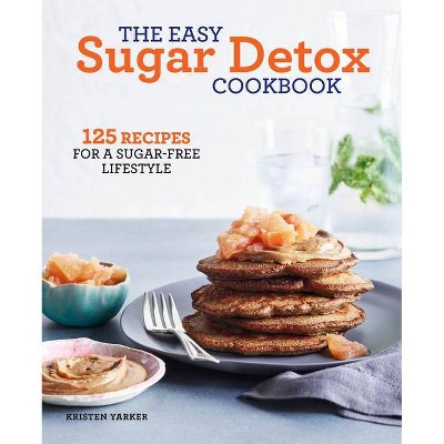 The Easy Sugar Detox Cookbook - by  Kristen Yarker (Paperback)