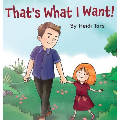 That's What I Want - by  Heidi Tors (Hardcover)