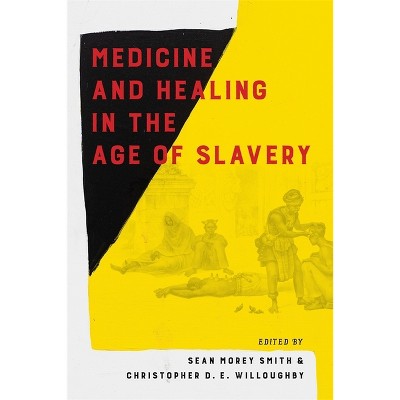 Medicine and Healing in the Age of Slavery - by  Sean Morey Smith & Christopher Willoughby (Hardcover)