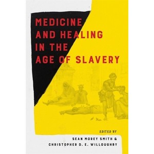 Medicine and Healing in the Age of Slavery - by  Sean Morey Smith & Christopher Willoughby (Hardcover) - 1 of 1