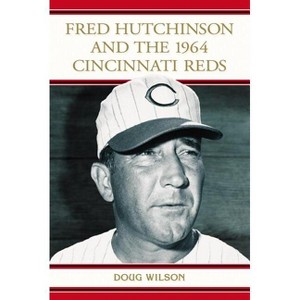 Fred Hutchinson and the 1964 Cincinnati Reds - by  Doug Wilson (Paperback) - 1 of 1