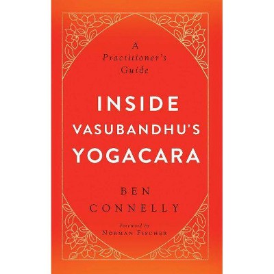 Inside Vasubandhu's Yogacara - by  Ben Connelly (Paperback)