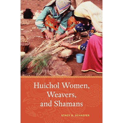 Huichol Women, Weavers, and Shamans - by  Stacy B Schaefer (Paperback)